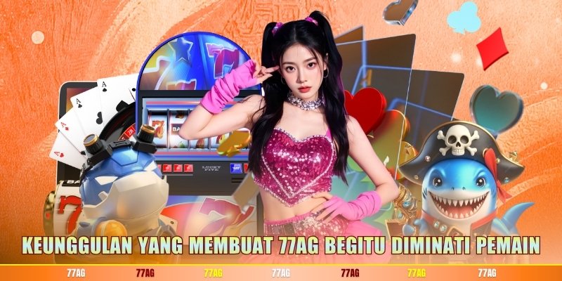 Keunggulan yang membuat 77AG begitu diminati pemain